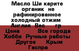 Масло Ши карите, органик, не рафинированное, холодный отжим.  Англия  Вес: 100гр › Цена ­ 449 - Все города Хобби. Ручные работы » Другое   . Крым,Гаспра